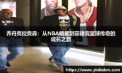 乔丹克拉克森:从NBA明星到菲律宾篮球传奇的成长之路