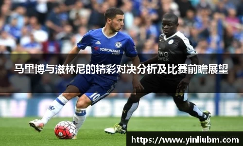 马里博与滋林尼的精彩对决分析及比赛前瞻展望